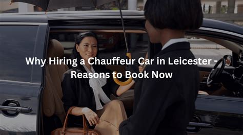 Why Hiring A Chauffeur Car In Leicester Reasons To Book Now