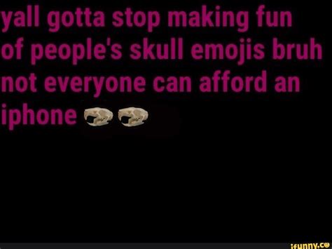 Yall Gotta Stop Making Fun Of Peoples Skull Emojis Bruh Not Everyone