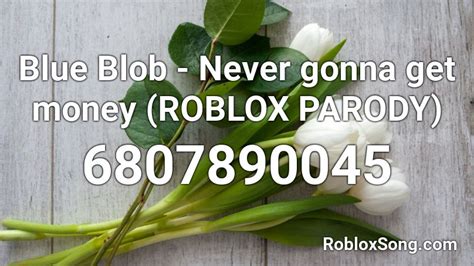 Blue Blob Never Gonna Get Money Roblox Parody Roblox Id Roblox Music Codes