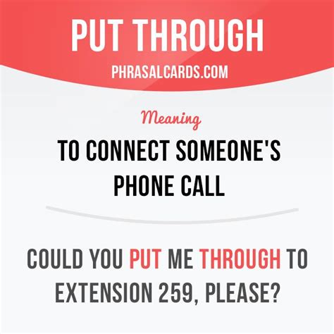 "Put through" means "to connect someone by phone". Example: Could you ...