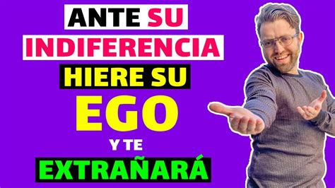 COMO ACTUAR ante SU INDIFERENCIA HIERE su EGO para que TE EXTRAÑE