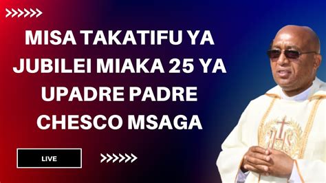 LIVE MISA TAKATIFU YA JUBILEI MIAKA 25 YA UPADRE PADRE CHESCO MSAGA