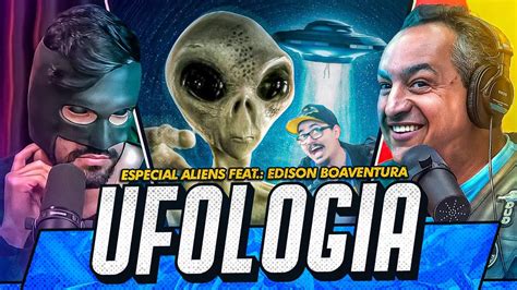 ESPECIAL UFOLOGIA OS ALIENS JÁ ESTÃO ENTRE NÓS FT EDISON BOAVENTURA