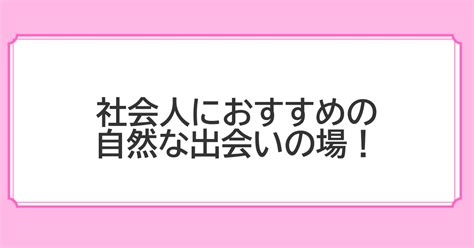 自然に出会いたい社会人におすすめの出会いの場！自然に出会うコツも紹介 マッチングパートナーズ