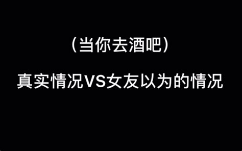 （当你酒吧时）真实情况vs女友以为的情况 林末范 林末范 哔哩哔哩视频