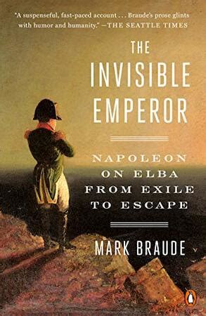 Invisible Emperor: Napoleon on Elba From Exile to Escape - Mark Braude ...