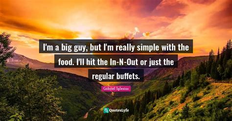 Im A Big Guy But Im Really Simple With The Food Ill Hit The In N Quote By Gabriel