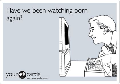 Have We Been Watching Porn Again Flirting Ecard