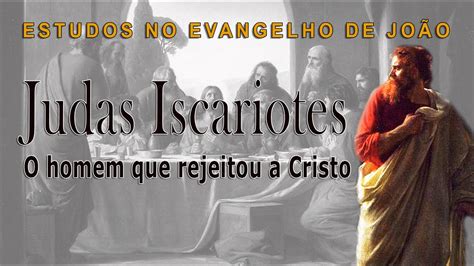 Judas Iscariotes O Homem Que Rejeitou A Cristo Evangelho De Jo O