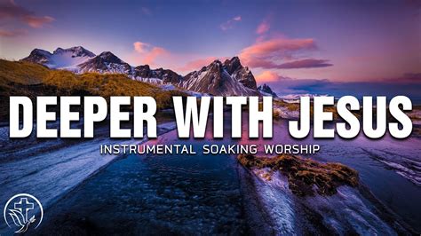 Deeper With Jesus Instrumental Soaking Worship Soaking Worship