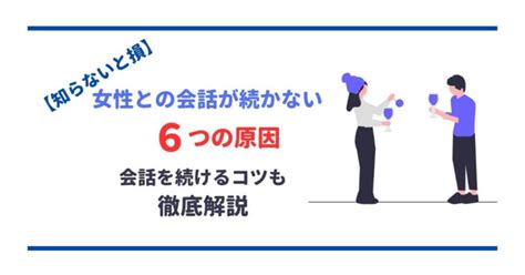 【知らないと損】女性との会話が続かない6つの原因！会話を続けるコツも徹底解説 男の婚活戦略