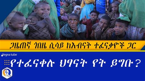 ጋዜጠኛ ጎበዜ ሲሳይ ከእብናት ተፈናቃዮች ጋር የተፈናቀሉ ህፃናት የት ይግቡ Ethiopia