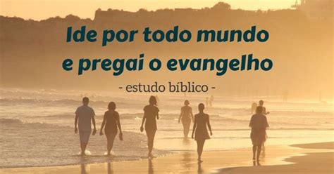 Ide por todo mundo e pregai o evangelho estudo bíblico Todo mundo