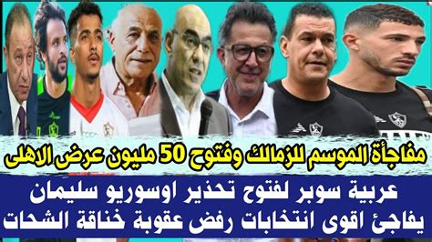 رسميا مفاجأة الموسم للزمالك وفتوح 50 مليون عرض الاهلى عربية سوبر لفتوح تحذير اوسوريو سليمان