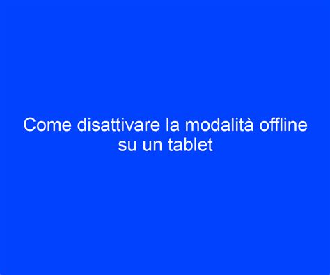 Come Disattivare La Modalit Offline Su Un Tablet Riccardo De Bernardinis