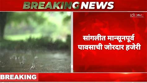 सांगलीत मान्सूनपूर्व पावसाची जोरदार हजेरी सांगली Sangli Rain