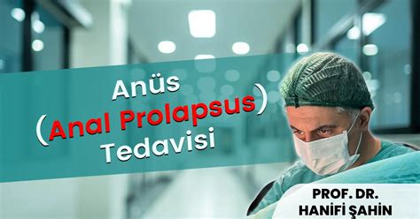 Anüs Anal Prolapsus Tedavisi Şişlide Prof Dr Hanifi Şahin ile 5 Etkili Çözüm Prof Dr