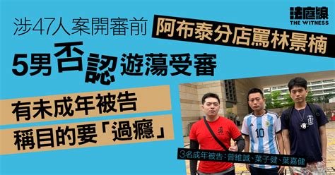 被指47人案開審前阿布泰分店叫囂 5男否認遊蕩 未成年被告稱目的要「過癮」 法庭線 The Witness