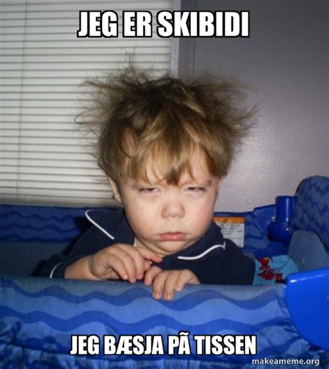 Jeg er skibidi Jeg bæsja på tissen - Monday Mornings Meme Generator