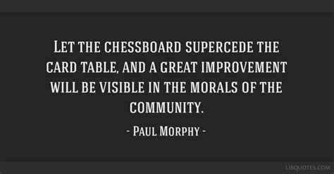 Let the chessboard supercede the card table, and a great...