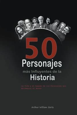 Los 50 Personajes mßs Influyentes de la Historia La Vida y el Legado