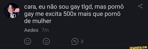 Cara eu não sou gay tiga mas pornô gay me excita 500x mais que pornô de mulher Aedes iFunny