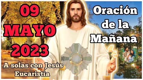 Oración de la mañana del dia 09 mayo 2023 Buenos dias mi Jesus A Solas