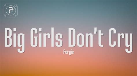 Fergie Big Girls Don T Cry Lyrics It S Time To Be A Big Girl Now