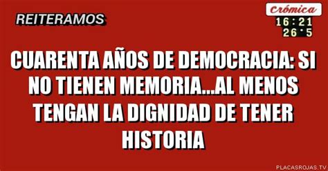 Cuarenta Años De Democracia Si No Tienen Memoriaal Menos Tengan La Dignidad De Tener