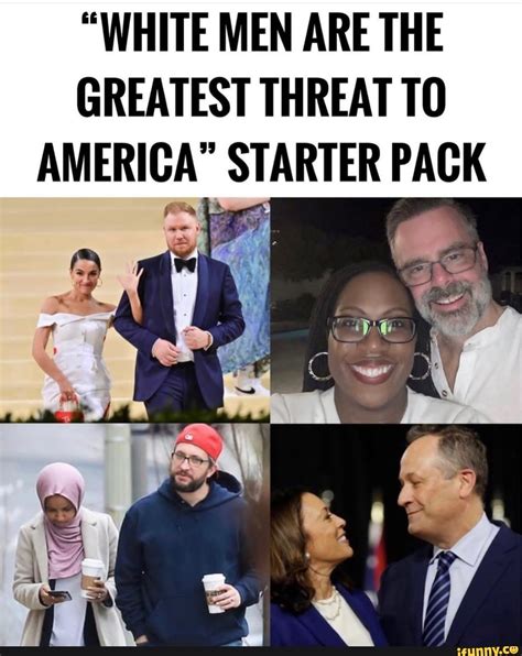 WHITE MEN ARE THE GREATEST THREAT TO AMERICA STARTER PACK IFunny