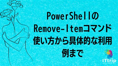 Powershellのremove Itemコマンド：使い方から具体的な利用例まで It Trip