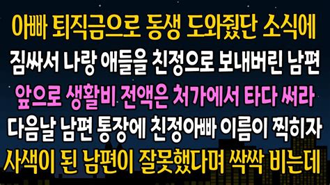 실화 사연 아빠 퇴직금으로 동생 도와줬다는 소식에 짐사서 나랑 애들을 친정으로 보내버린 남편 다음날 남편 통장에 친정아빠