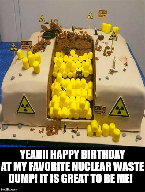 Happy Birthday At My Favorite Nuclear Waste Dump Imgflip