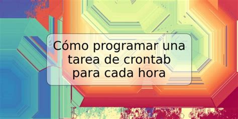 C Mo Programar Una Tarea De Crontab Para Cada Hora Trspos