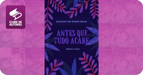 Antes Que Tudo Acabe Por J Ssica Dias Clube De Autores