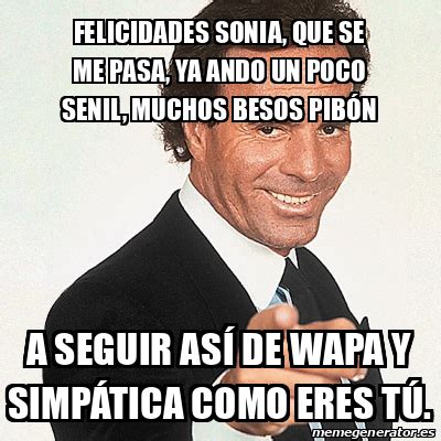 Meme Julio Iglesias Felicidades Sonia Que Se Me Pasa Ya Ando Un