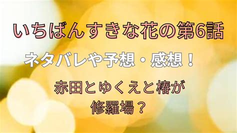 いちばんすきな花の第6話ネタバレや予想・感想！赤田とゆくえと椿が修羅場？ お役立ち情報サイト