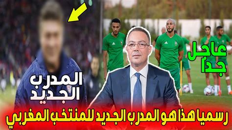 رسميا عاجل الجامعة لكرة القدم تكشف عن اسم المدرب الجديد للمنتخب المغربي