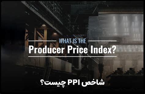 شاخص Ppi یا شاخص بهای تولید کننده در فارکس چیست ارتباط شاخص Cpi و Ppi
