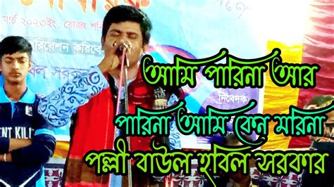 আমি পারিনা আর পারিনা আমি কেন মরিনা শিল্পী হবিল সরকার এর বাউল গান হবিল