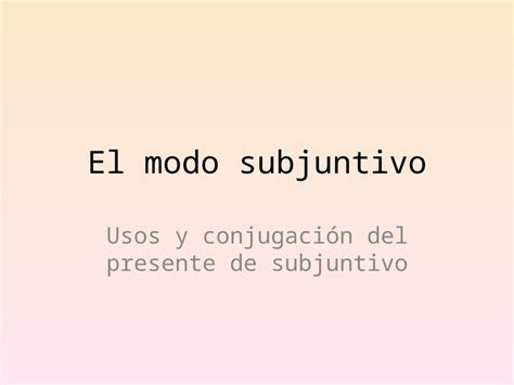 PPT El modo subjuntivo Usos y conjugación del presente de subjuntivo