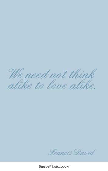 Love Quotes We Need Not Think Alike To Love Alike