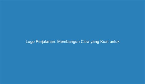 Logo Perjalanan Membangun Citra Yang Kuat Untuk Bisnis Travel Anda