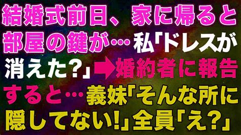 【スカッとする話】結婚式前日、家に帰ると部屋の鍵が私「ドレスが消えた？」→婚約者に報告すると義妹「そんなところに隠してない！」全員「え