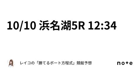 10 10 浜名湖5r 12 34｜レイコの「勝てるボート方程式」💄競艇予想