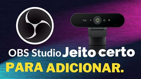 COMO ADICIONAR CÂMERA WEBCAM NO OBS STUDIO DO JEITO CERTO YouTube