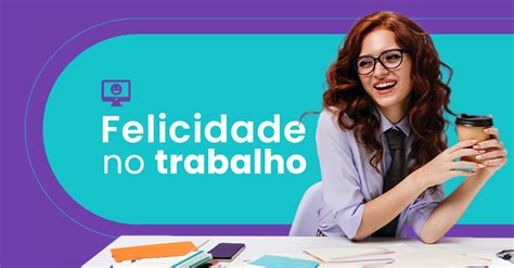 Felicidade No Trabalho O Segredo Para O Sucesso Profissional Fun