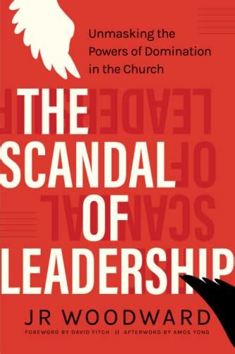 The Scandal of Leadership: Unmasking the Powers of Domination in the Church by J.R. Woodward ...