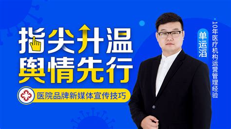 单运滔讲师 指尖升温 舆情先行——医院品牌新媒体宣传技巧 电子课件企业学习视频电子课件采购电子课件试看中企培博会学试看