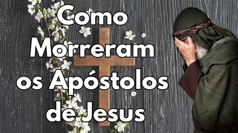 Como Morreram Os Apóstolos De Jesus Youtube